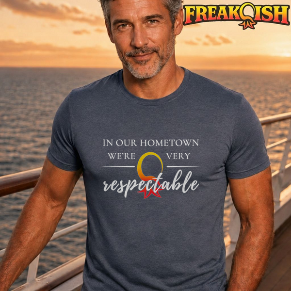 In Our Hometown We're Very Respectable Unisex Tee | FREAK-ISH