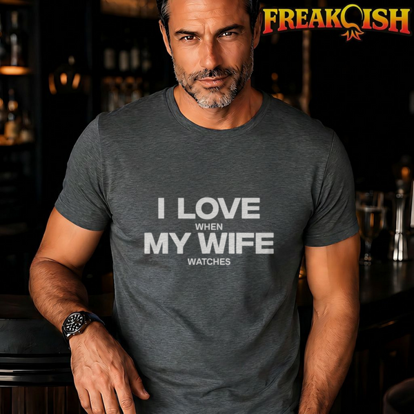 I Love When My Wife Watches Tee | FREAK-ISH