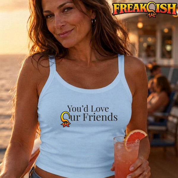 You'd Love Our Friends Ladies Crop Tank | FREAK-ISH